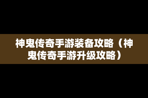 神鬼传奇手游装备攻略（神鬼传奇手游升级攻略）