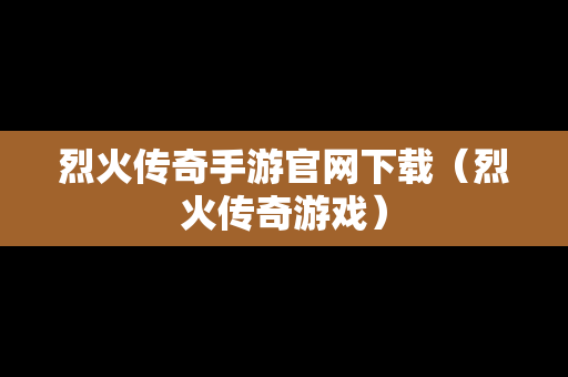 烈火传奇手游官网下载（烈火传奇游戏）