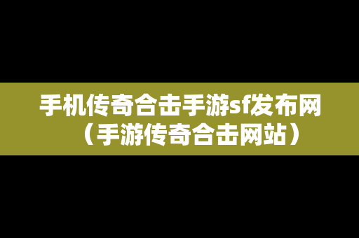 手机传奇合击手游sf发布网（手游传奇合击网站）