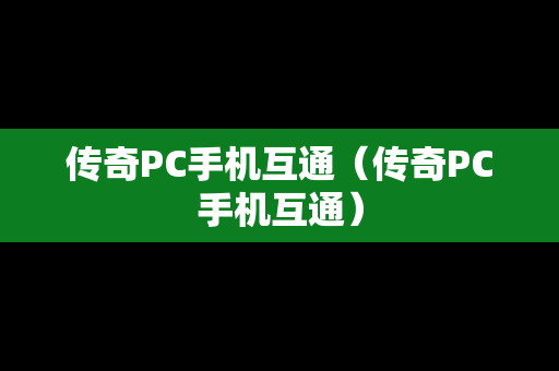 传奇PC手机互通（传奇PC手机互通）