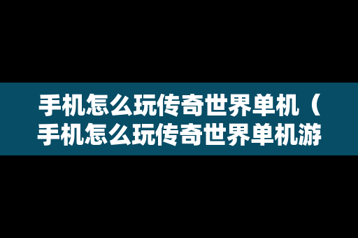 手机怎么玩传奇世界单机（手机怎么玩传奇世界单机游戏）