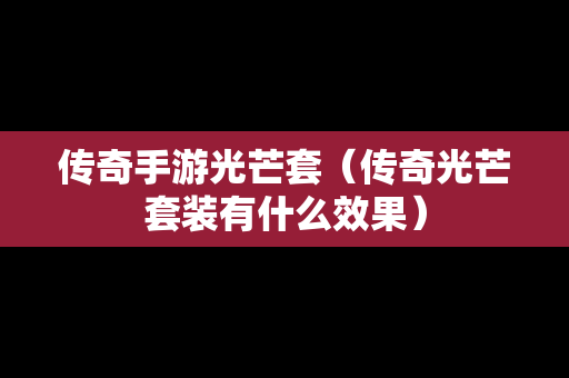 传奇手游光芒套（传奇光芒套装有什么效果）