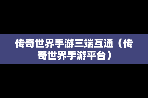 传奇世界手游三端互通（传奇世界手游平台）