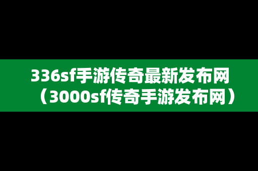 336sf手游传奇最新发布网（3000sf传奇手游发布网）