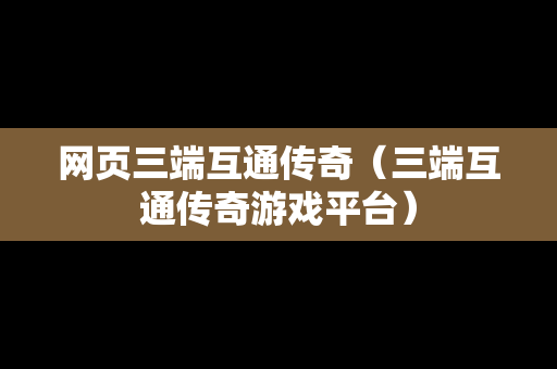 网页三端互通传奇（三端互通传奇游戏平台）