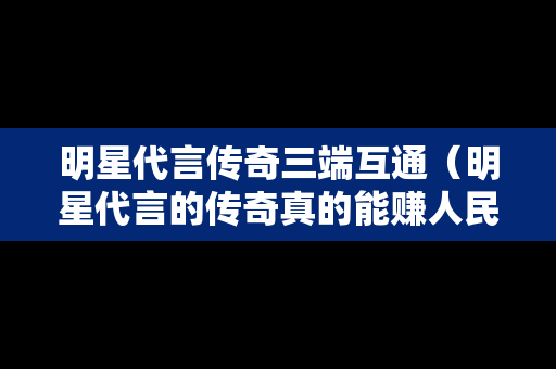 明星代言传奇三端互通（明星代言的传奇真的能赚人民币吗）