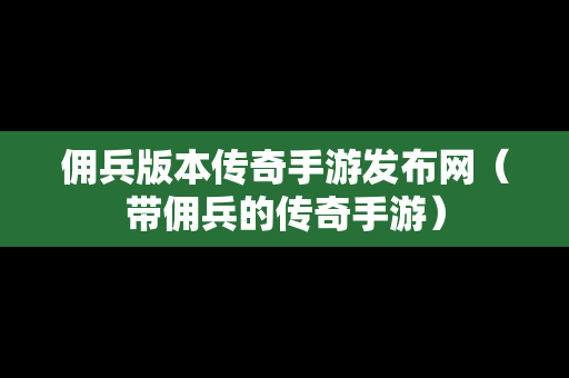 佣兵版本传奇手游发布网（带佣兵的传奇手游）