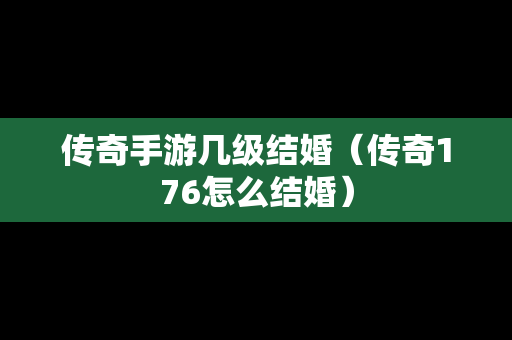 传奇手游几级结婚（传奇176怎么结婚）