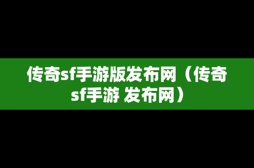 传奇sf手游版发布网（传奇sf手游 发布网）