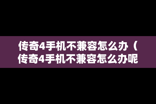 传奇4手机不兼容怎么办（传奇4手机不兼容怎么办呢）