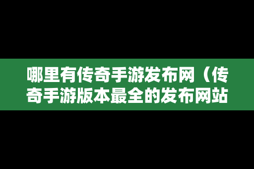 哪里有传奇手游发布网（传奇手游版本最全的发布网站）