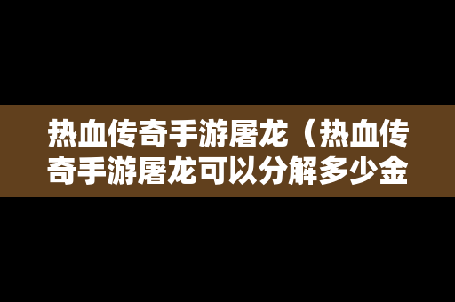 热血传奇手游屠龙（热血传奇手游屠龙可以分解多少金刚石）