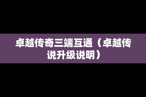 卓越传奇三端互通（卓越传说升级说明）