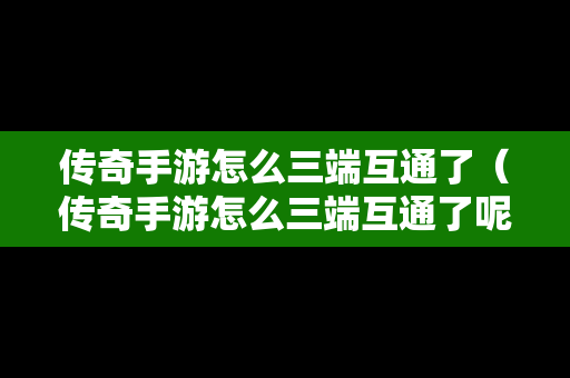 传奇手游怎么三端互通了（传奇手游怎么三端互通了呢）