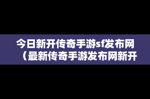 今日新开传奇手游sf发布网（最新传奇手游发布网新开服）