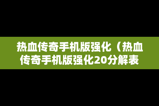 热血传奇手机版强化（热血传奇手机版强化20分解表）