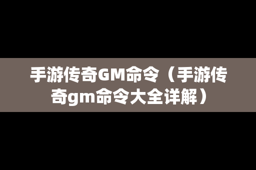 手游传奇GM命令（手游传奇gm命令大全详解）