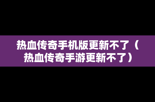 热血传奇手机版更新不了（热血传奇手游更新不了）