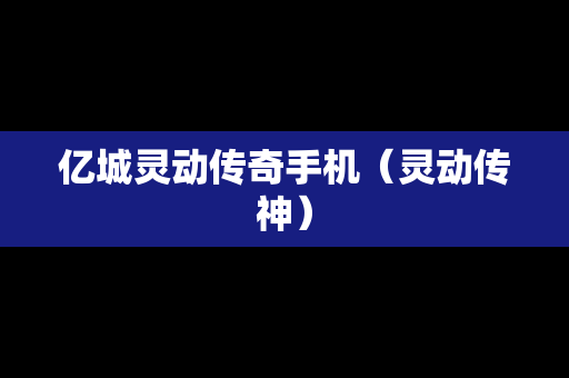 亿城灵动传奇手机（灵动传神）