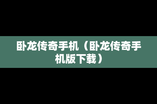 卧龙传奇手机（卧龙传奇手机版下载）