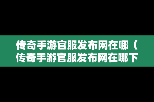 传奇手游官服发布网在哪（传奇手游官服发布网在哪下载）