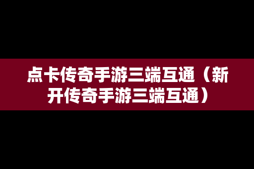 点卡传奇手游三端互通（新开传奇手游三端互通）