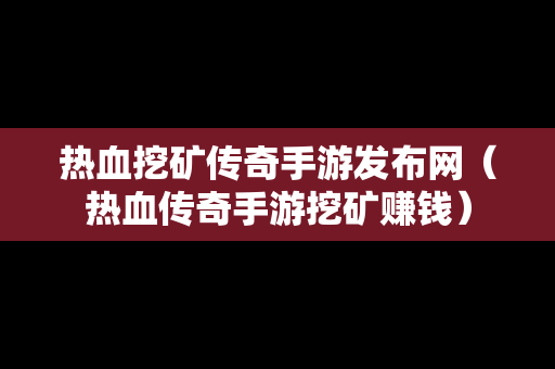 热血挖矿传奇手游发布网（热血传奇手游挖矿赚钱）