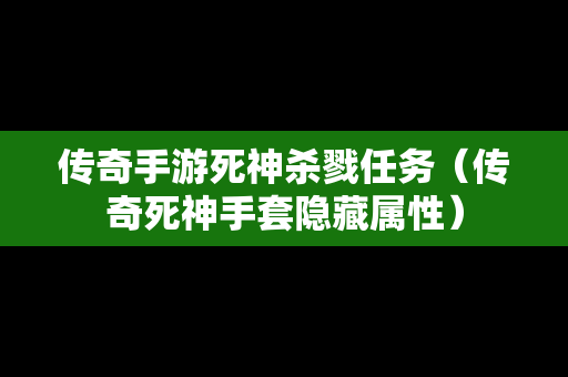 传奇手游死神杀戮任务（传奇死神手套隐藏属性）