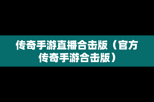 传奇手游直播合击版（官方传奇手游合击版）