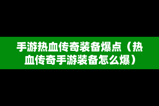 手游热血传奇装备爆点（热血传奇手游装备怎么爆）