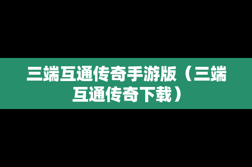 三端互通传奇手游版（三端互通传奇下载）