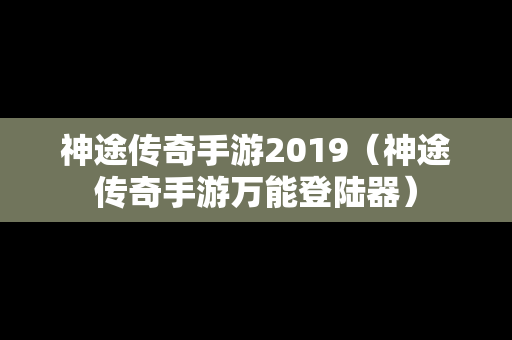 神途传奇手游2019（神途传奇手游万能登陆器）