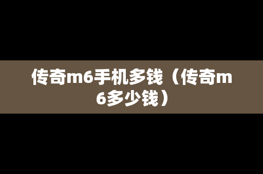 传奇m6手机多钱（传奇m6多少钱）