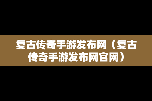 复古传奇手游发布网（复古传奇手游发布网官网）