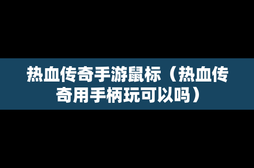 热血传奇手游鼠标（热血传奇用手柄玩可以吗）