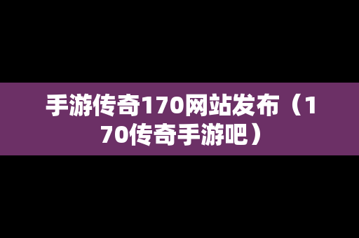 手游传奇170网站发布（170传奇手游吧）