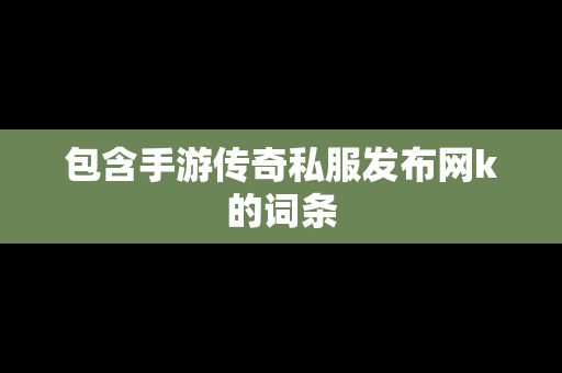 包含手游传奇私服发布网k的词条