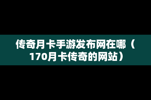 传奇月卡手游发布网在哪（170月卡传奇的网站）