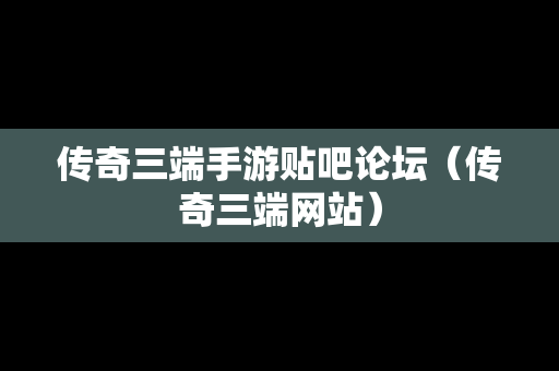 传奇三端手游贴吧论坛（传奇三端网站）