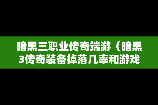 暗黑三职业传奇端游（暗黑3传奇装备掉落几率和游戏难度）