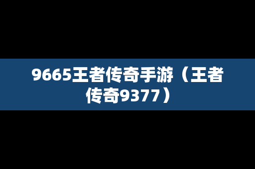 9665王者传奇手游（王者传奇9377）