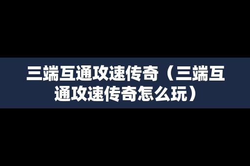 三端互通攻速传奇（三端互通攻速传奇怎么玩）