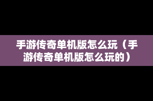 手游传奇单机版怎么玩（手游传奇单机版怎么玩的）