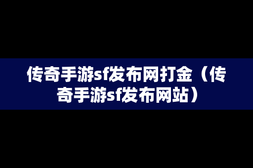 传奇手游sf发布网打金（传奇手游sf发布网站）