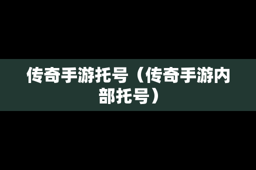 传奇手游托号（传奇手游内部托号）