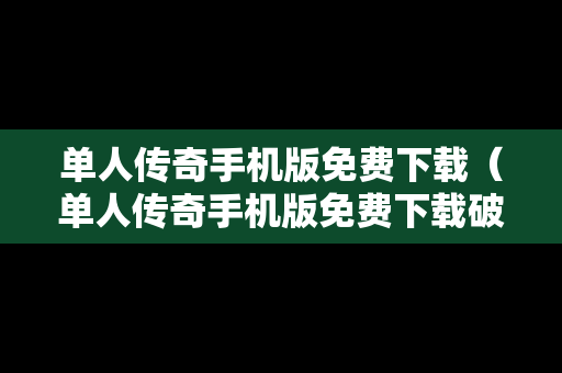 单人传奇手机版免费下载（单人传奇手机版免费下载破解版）