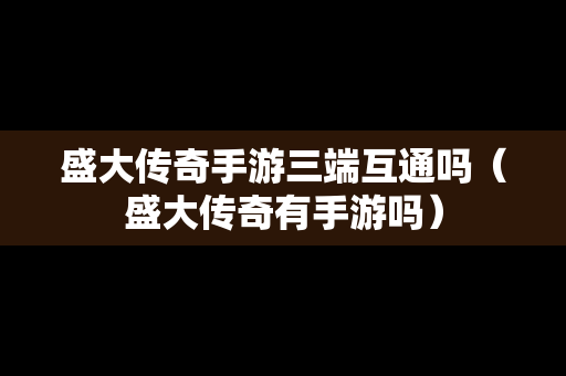 盛大传奇手游三端互通吗（盛大传奇有手游吗）