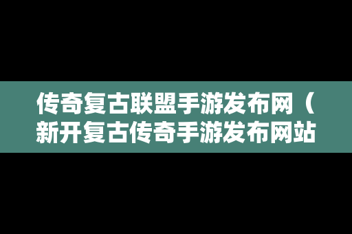 传奇复古联盟手游发布网（新开复古传奇手游发布网站）