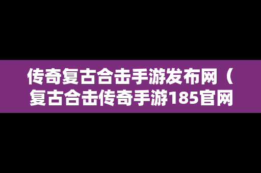 传奇复古合击手游发布网（复古合击传奇手游185官网）