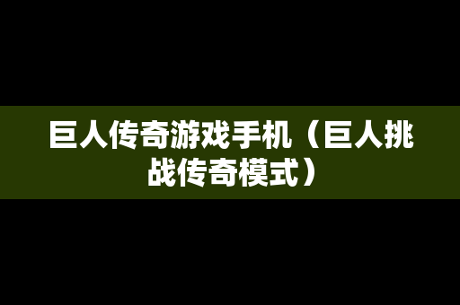 巨人传奇游戏手机（巨人挑战传奇模式）